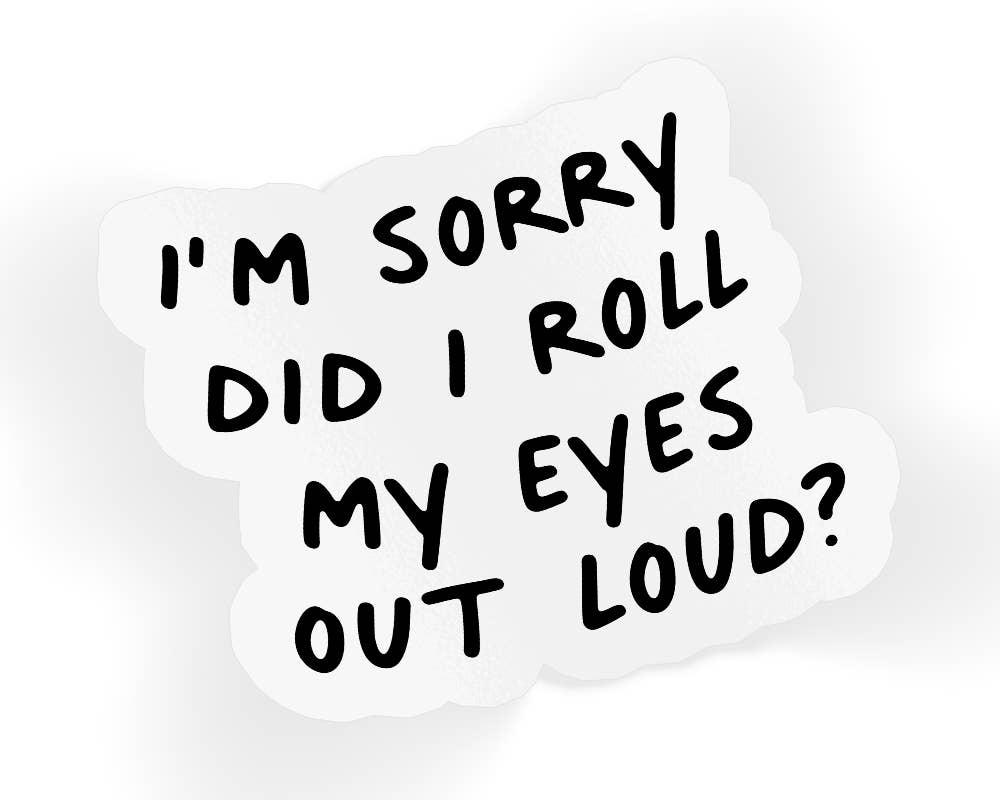 I'm Sorry Did I Roll My Eyes Out Loud Sticker